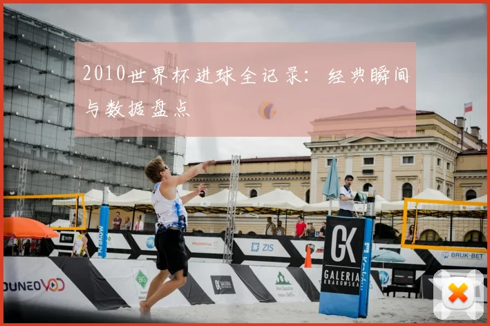 2010世界杯进球全记录：经典瞬间与数据盘点