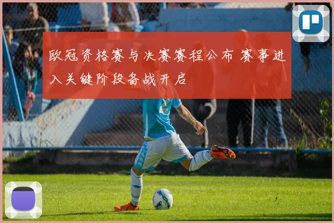 欧冠资格赛与决赛赛程公布 赛事进入关键阶段备战开启
