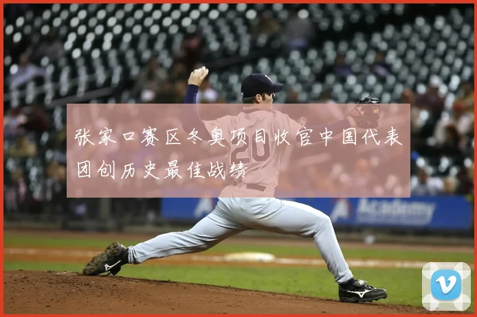 张家口赛区冬奥项目收官中国代表团创历史最佳战绩