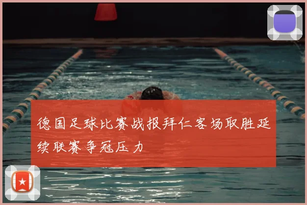 德国足球比赛战报拜仁客场取胜延续联赛争冠压力