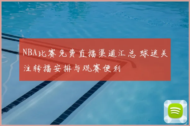 NBA比赛免费直播渠道汇总 球迷关注转播安排与观赛便利