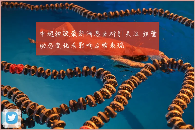 中超控股最新消息分析引关注 经营动态变化或影响后续表现