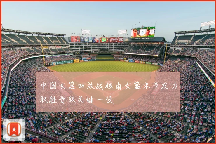 中国女篮回放战越南女篮末节发力取胜晋级关键一役