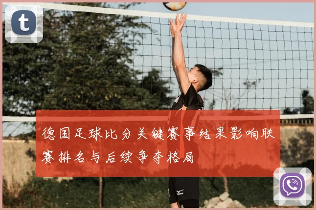 德国足球比分关键赛事结果影响联赛排名与后续争夺格局